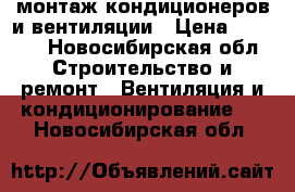 монтаж кондиционеров и вентиляции › Цена ­ 5 000 - Новосибирская обл. Строительство и ремонт » Вентиляция и кондиционирование   . Новосибирская обл.